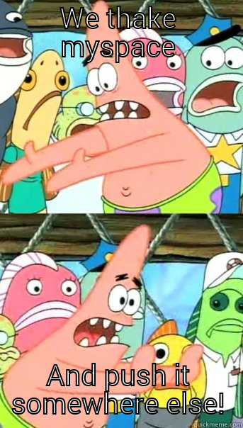 WE THAKE MYSPACE AND PUSH IT SOMEWHERE ELSE! Push it somewhere else Patrick