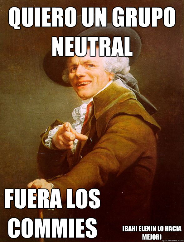 quiero un grupo neutral fuera los commies (bah! elenin lo hacia mejor)  Joseph Ducreux