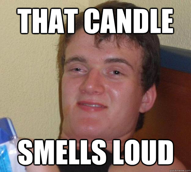 That candle smells loud  10 Guy