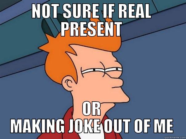 NOT SURE IF REAL PRESENT OR MAKING JOKE OUT OF ME Futurama Fry