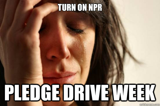 Turn on NPR Pledge drive week  First World Problems