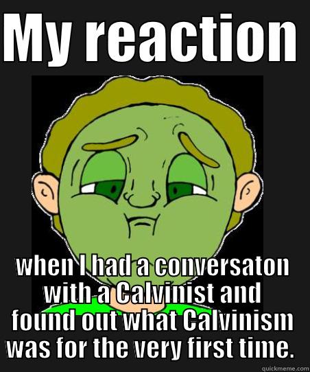 My Reaction When I Had A Conversation With A Calvinist And Found Out What Calvinism Was For The Very First Time - MY REACTION  WHEN I HAD A CONVERSATON WITH A CALVINIST AND FOUND OUT WHAT CALVINISM WAS FOR THE VERY FIRST TIME.  Misc