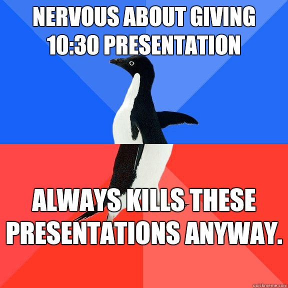 Nervous about giving 10:30 presentation Always kills these presentations anyway.  - Nervous about giving 10:30 presentation Always kills these presentations anyway.   Socially Awkward Awesome Penguin