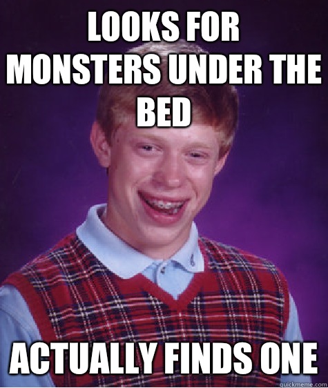 Looks for monsters under the bed Actually finds one  Bad Luck Brian