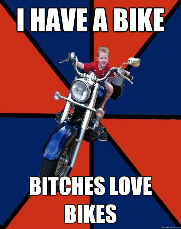 I have a bike bitches love bikes - I have a bike bitches love bikes  BikerKid