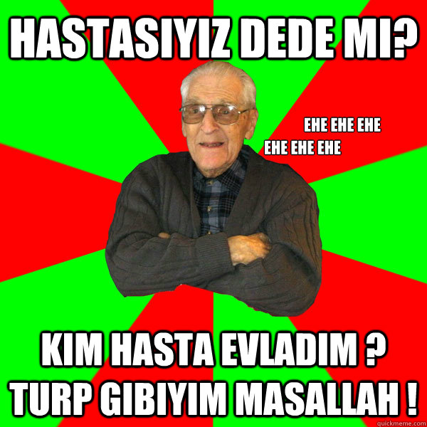 hASTASIYIZ DEDE MI? kIM HASTA EVLADIM ? TURP GIBIYIM MAsALLAH ! EHE EHE EHE EHE EHE EHE  Bachelor Grandpa