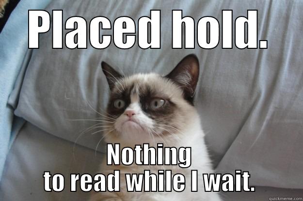 PLACED HOLD. NOTHING TO READ WHILE I WAIT. Grumpy Cat