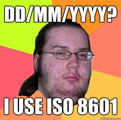 dd/mm/yyyy? I use ISO 8601  Butthurt Dweller