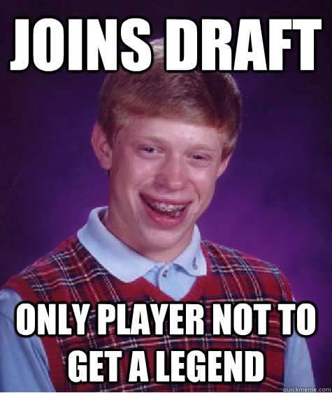 Joins draft Only player not to get a legend  Bad Luck Brian