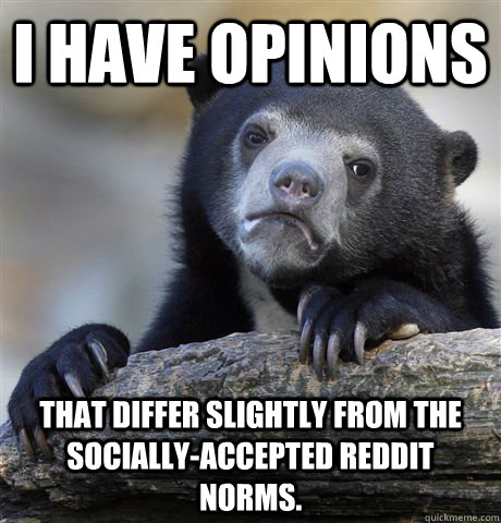 I have opinions that differ slightly from the socially-accepted reddit norms. - I have opinions that differ slightly from the socially-accepted reddit norms.  Confession Bear