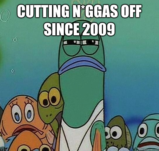 Cutting n*ggas off since 2009   Serious fish SpongeBob