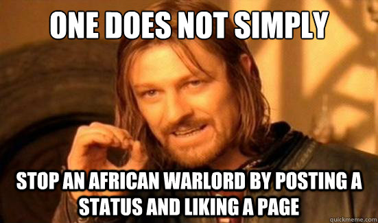 One Does Not Simply Stop an african warlord by posting a status and liking a page  Boromir