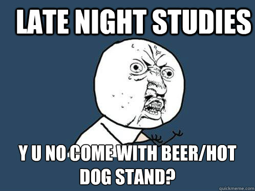 Late night studies y u no come with beer/hot dog stand?  Y U No