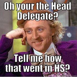 OH YOUR THE HEAD DELEGATE? TELL ME HOW THAT WENT IN HS? Condescending Wonka