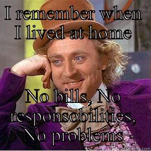 I REMEMBER WHEN I LIVED AT HOME NO BILLS, NO RESPONSOBILITIES, NO PROBLEMS Condescending Wonka