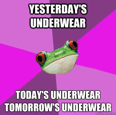 yesterday's underwear today's underwear
tomorrow's underwear  Foul Bachelorette Frog