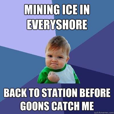 Mining ice in everyshore back to station before goons catch me  Success Kid