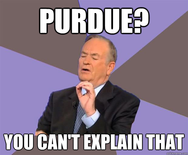 Purdue? You can't explain that  Bill O Reilly