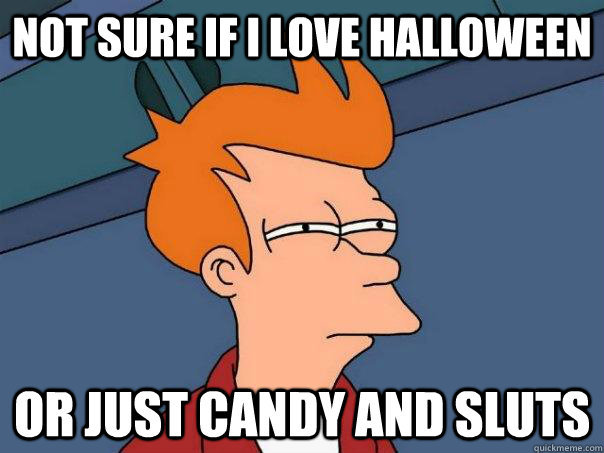 Not sure if i love Halloween  or just candy and sluts  Futurama Fry