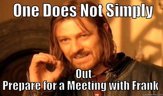     ONE DOES NOT SIMPLY       OUT PREPARE FOR A MEETING WITH FRANK Boromir