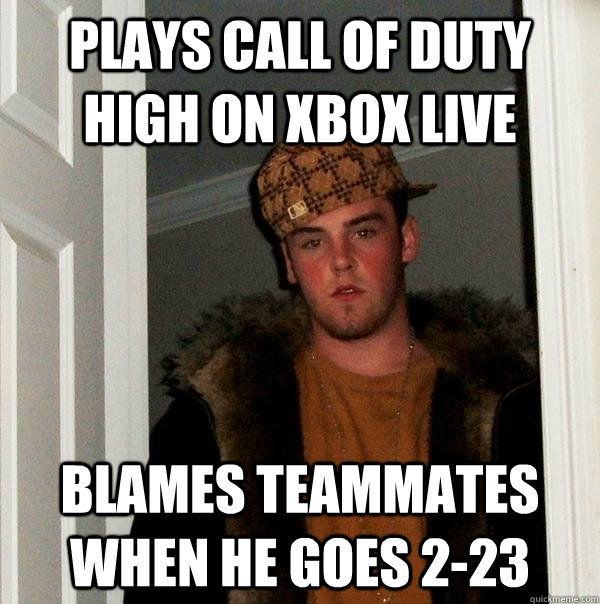 plays call of duty high on xbox live blames teammates when he goes 2-23 - plays call of duty high on xbox live blames teammates when he goes 2-23  Scumbag Steve