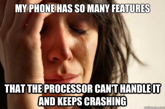 my phone has so many features that the processor can't handle it and keeps crashing - my phone has so many features that the processor can't handle it and keeps crashing  First World Problems