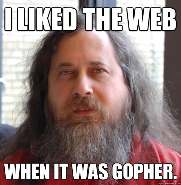 I liked the Web when it was gopher.  - I liked the Web when it was gopher.   Aging hipster computer nerd