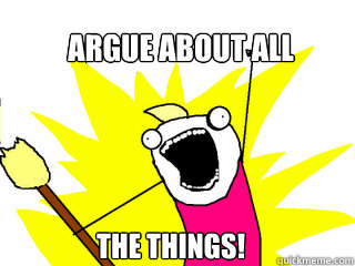 Argue about all The things!  All The Things