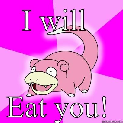 I WILL  EAT YOU! Slowpoke