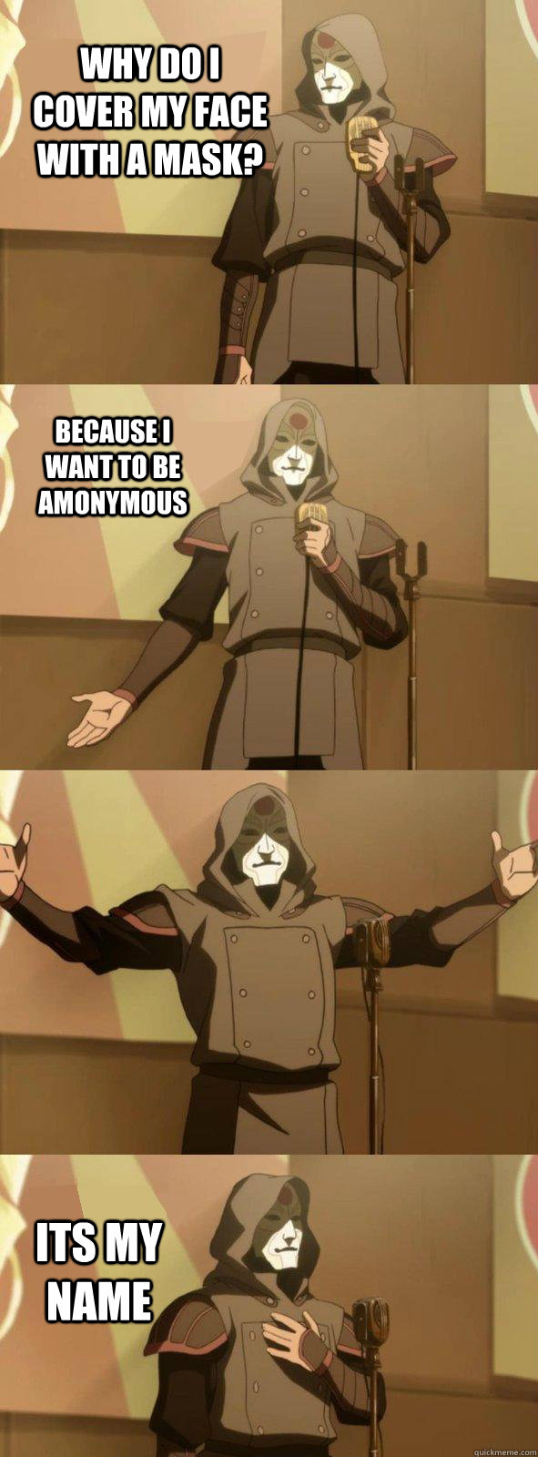 Why do I cover my face with a mask? Its my Name Because I want to be Amonymous  Bad Joke Amon