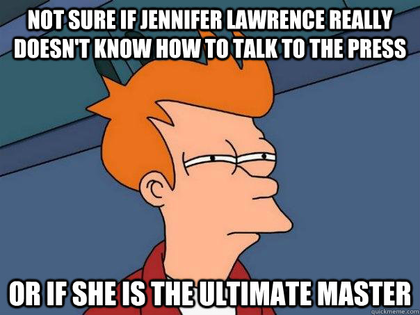 Not sure if Jennifer Lawrence really doesn't know how to talk to the press Or if she is the ultimate master  Futurama Fry