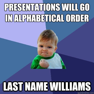 Presentations will go in alphabetical order Last name williams  Success Kid