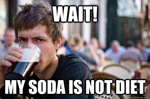 Wait! My soda is not Diet  Lazy College Senior