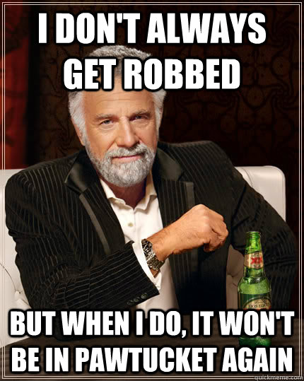 I don't always get robbed  But when I do, it won't be in Pawtucket again  Dos Equis man