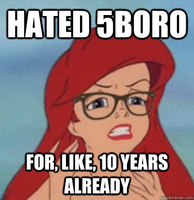 hated 5boro for, like, 10 years already  Hipster Ariel