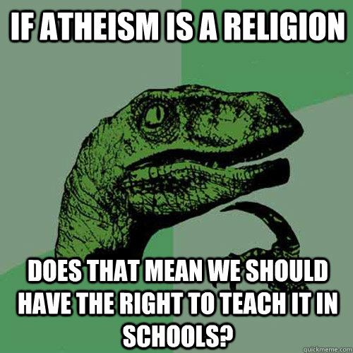 If atheism is a religion does that mean we should have the right to teach it in schools?  Philosoraptor