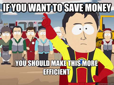 If you want to save money You should make this more efficient - If you want to save money You should make this more efficient  Captain Hindsight