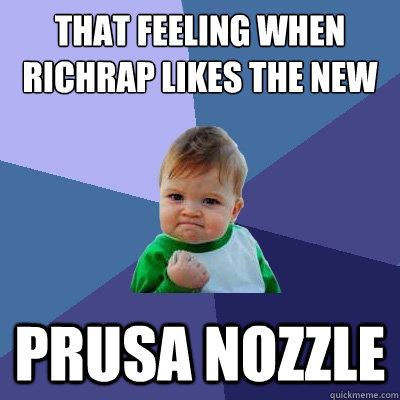 That feeling when RichRap likes the new PRUSA NOZZLE - That feeling when RichRap likes the new PRUSA NOZZLE  Success Kid