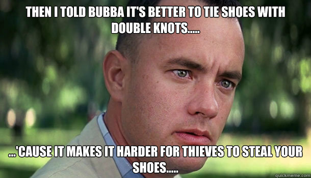 Then I told bubba it's better to tie shoes with double knots..... ...'cause it makes it harder for thieves to steal your shoes.....  Offensive Forrest Gump