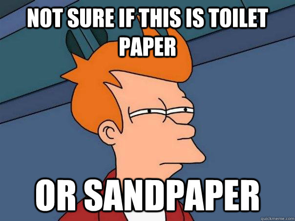 Not sure if this is toilet paper or sandpaper  Futurama Fry