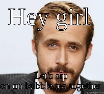 Bubble tea for you & me? - HEY GIRL LET'S SIP ON ON BUBBLE TEA TOGETHER Good Guy Ryan Gosling