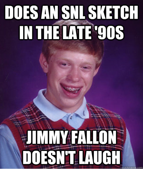 does an snl sketch in the late '90s  jimmy fallon doesn't laugh  Bad Luck Brian