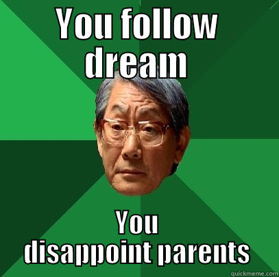 You follow dream - YOU FOLLOW DREAM YOU DISAPPOINT PARENTS High Expectations Asian Father