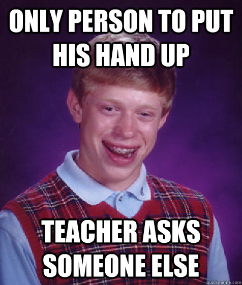 Only person to put his hand up Teacher asks someone else - Only person to put his hand up Teacher asks someone else  Bad Luck Brian