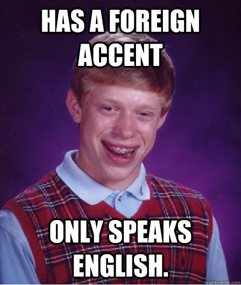 has a foreign accent only speaks english. - has a foreign accent only speaks english.  Bad Luck Brian