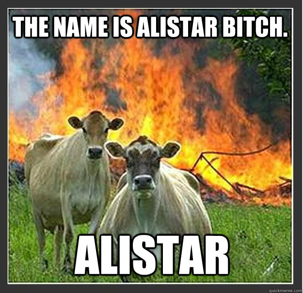 The name is alistar bitch. alistar  Evil cows