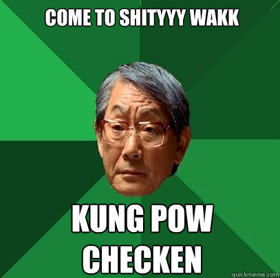 come to shityyy wakk kung pow checken   High Expectations Asian Father