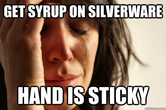 get syrup on silverware hand is sticky  First World Problems