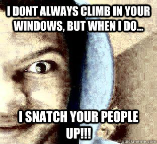 I dont always climb in your windows, but when i do... I snatch your people up!!! - I dont always climb in your windows, but when i do... I snatch your people up!!!  Creepin John