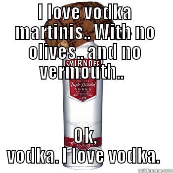 Vodka Martini  - I LOVE VODKA MARTINIS.. WITH NO OLIVES.. AND NO VERMOUTH..   OK, VODKA. I LOVE VODKA.  Scumbag Alcohol